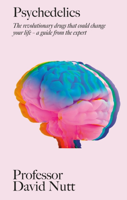 Psychedelics : The revolutionary drugs that could change your life – a guide from the expert by Professor David Nutt
